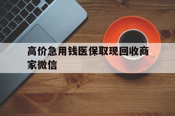 天津最新的高价急用钱医保取现回收商家微信方法分享(天津高价回收医保卡联系方式教程)